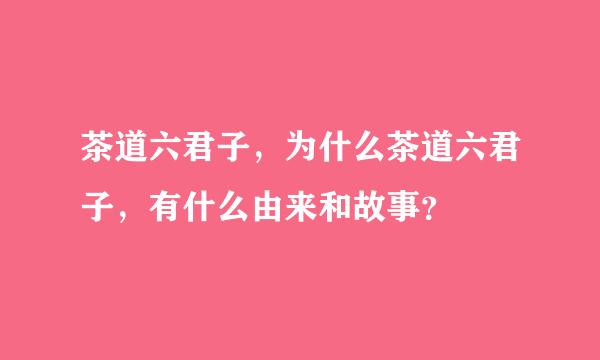 茶道六君子，为什么茶道六君子，有什么由来和故事？