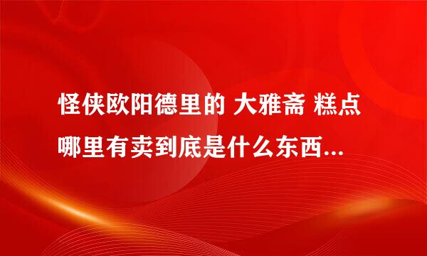 怪侠欧阳德里的 大雅斋 糕点哪里有卖到底是什么东西啊 ！馋死了