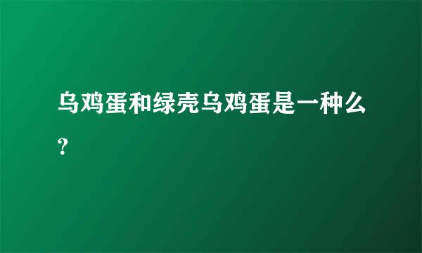 乌鸡蛋和绿壳乌鸡蛋是一种么？