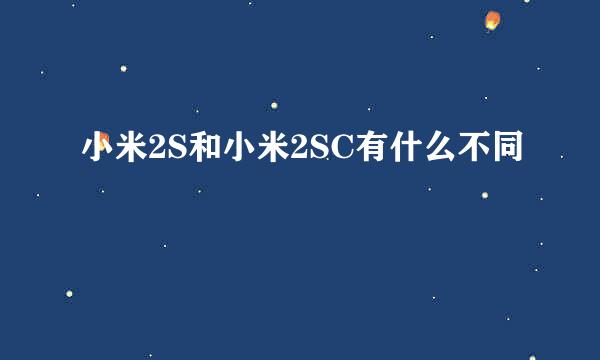 小米2S和小米2SC有什么不同