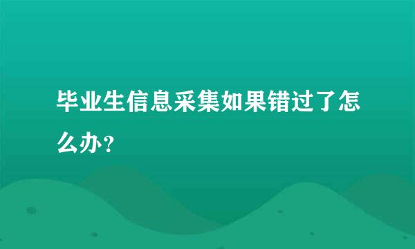 毕业生信息采集如果错过了怎么办？