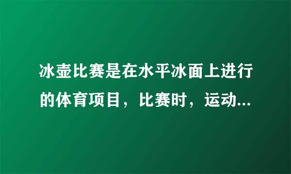 冰壶比赛是在水平冰面上进行的体育项目，比赛时，运动员从起滑架处推着冰壶出发，在投掷线AB处放手让冰壶