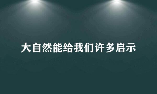 大自然能给我们许多启示