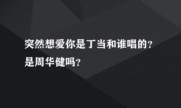 突然想爱你是丁当和谁唱的？是周华健吗？