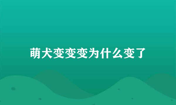 萌犬变变变为什么变了