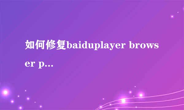 如何修复baiduplayer browser plugin