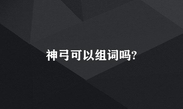 神弓可以组词吗?