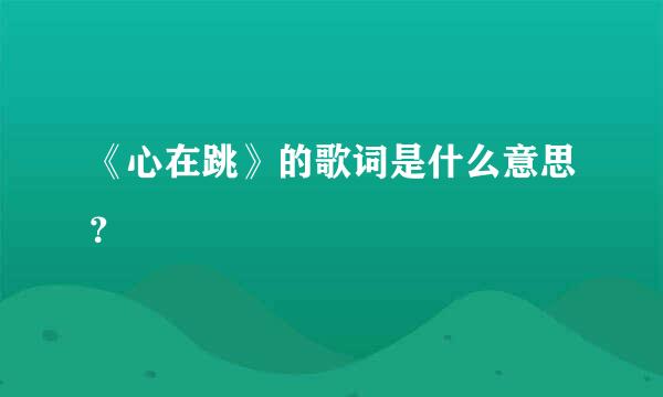 《心在跳》的歌词是什么意思？