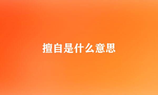 擅自是什么意思