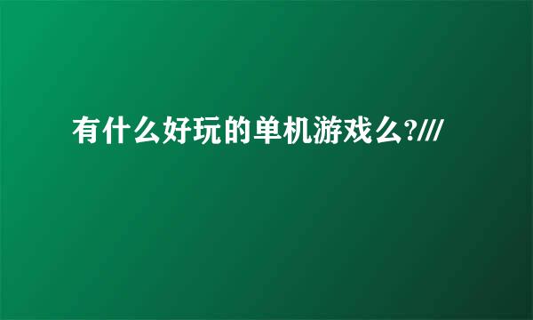 有什么好玩的单机游戏么?///