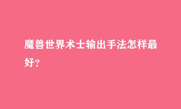 魔兽世界术士输出手法怎样最好？