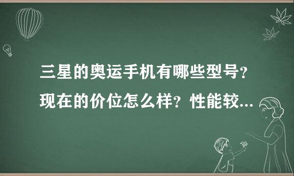 三星的奥运手机有哪些型号？现在的价位怎么样？性能较诺基亚的一般手机怎么样？