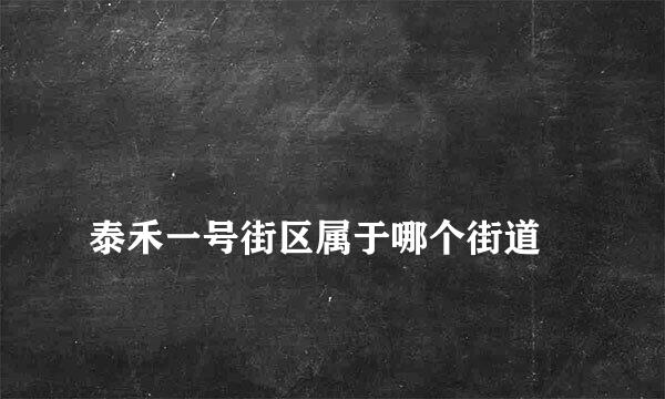 
泰禾一号街区属于哪个街道
