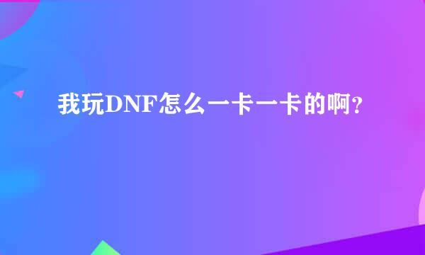 我玩DNF怎么一卡一卡的啊？