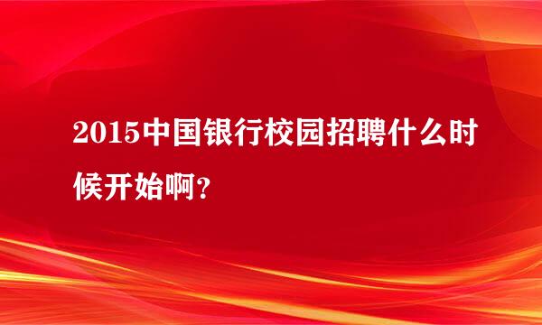 2015中国银行校园招聘什么时候开始啊？