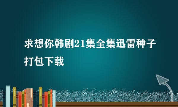 求想你韩剧21集全集迅雷种子打包下载