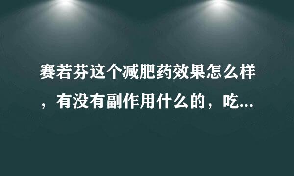 赛若芬这个减肥药效果怎么样，有没有副作用什么的，吃过的朋友给介绍一下吧，110斤想小瘦一下，但没吃