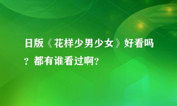 日版《花样少男少女》好看吗？都有谁看过啊？