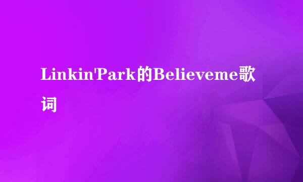 Linkin'Park的Believeme歌词