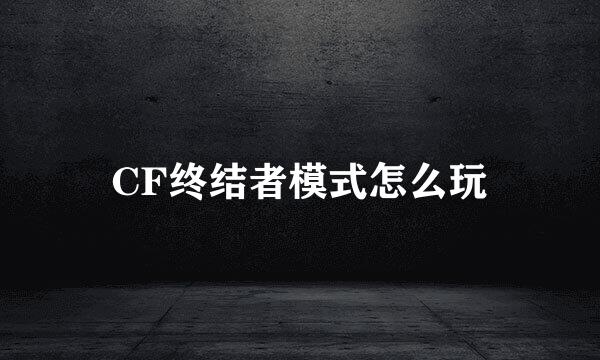 CF终结者模式怎么玩