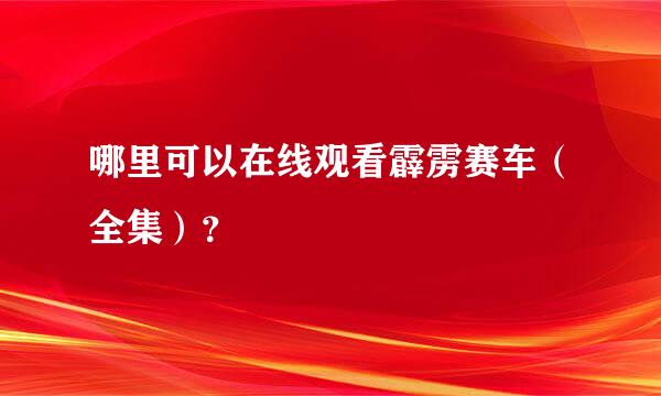 哪里可以在线观看霹雳赛车（全集）？