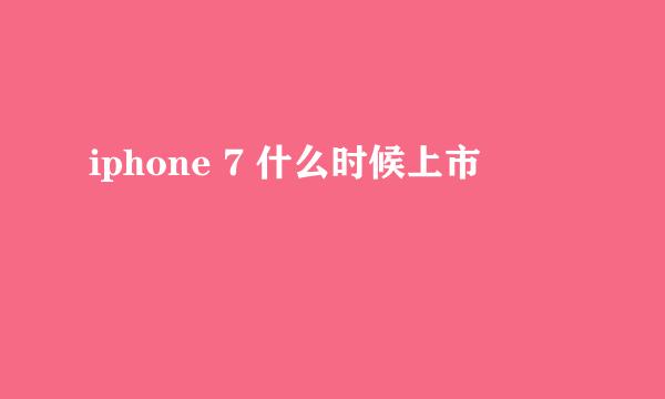 iphone 7 什么时候上市