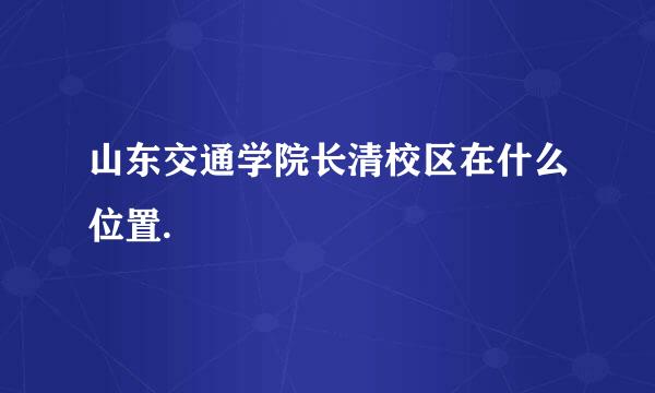 山东交通学院长清校区在什么位置.