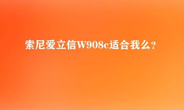 索尼爱立信W908c适合我么？