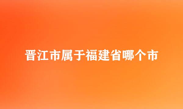 晋江市属于福建省哪个市