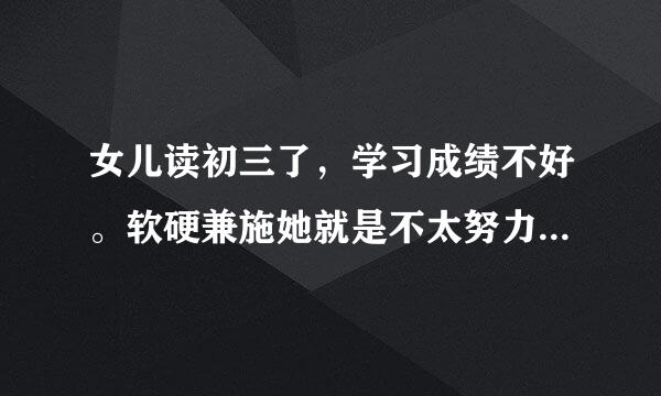 女儿读初三了，学习成绩不好。软硬兼施她就是不太努力，如果给她压力大点她就学点，学习像挤牙膏一样，一