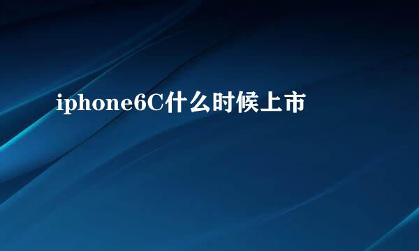 iphone6C什么时候上市