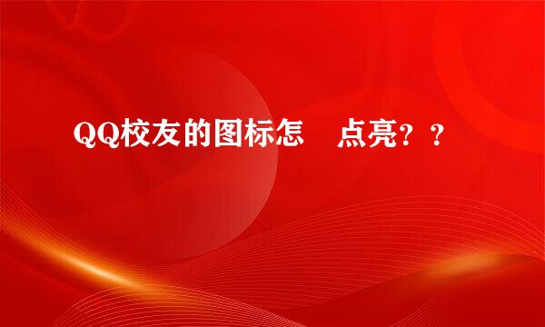 QQ校友的图标怎麼点亮？？