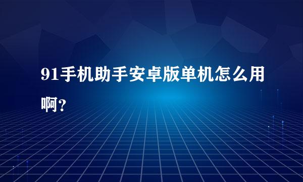 91手机助手安卓版单机怎么用啊？