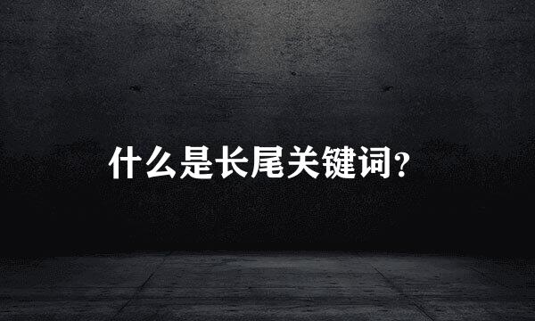 什么是长尾关键词？