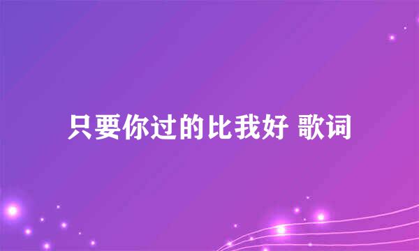 只要你过的比我好 歌词