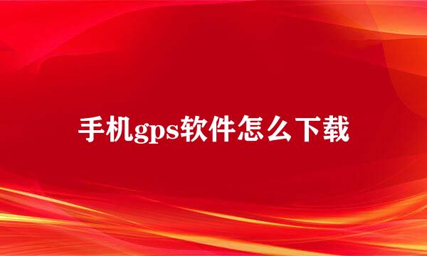 手机gps软件怎么下载