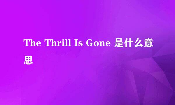 The Thrill Is Gone 是什么意思