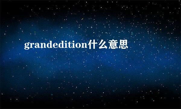 grandedition什么意思