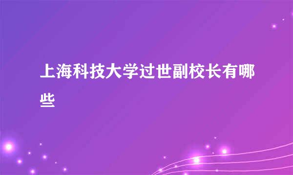 上海科技大学过世副校长有哪些