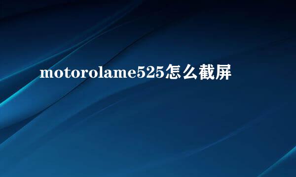 motorolame525怎么截屏