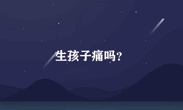 生孩子痛吗？