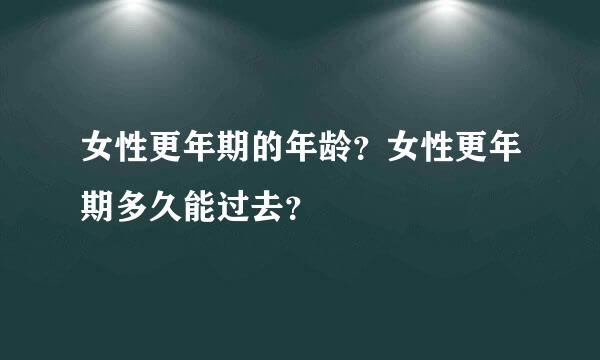 女性更年期的年龄？女性更年期多久能过去？