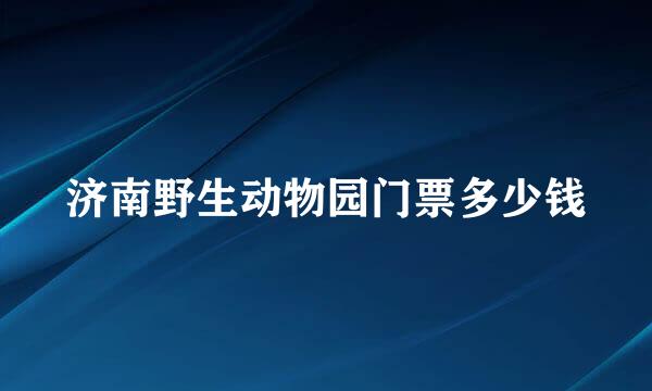 济南野生动物园门票多少钱