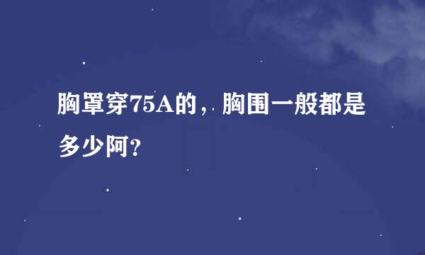 胸罩穿75A的，胸围一般都是多少阿？