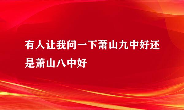 有人让我问一下萧山九中好还是萧山八中好