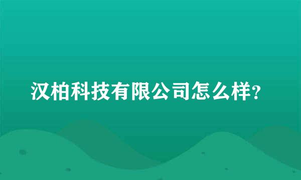 汉柏科技有限公司怎么样？