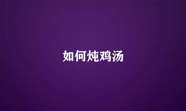 如何炖鸡汤