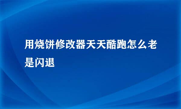 用烧饼修改器天天酷跑怎么老是闪退