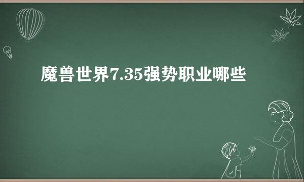 魔兽世界7.35强势职业哪些