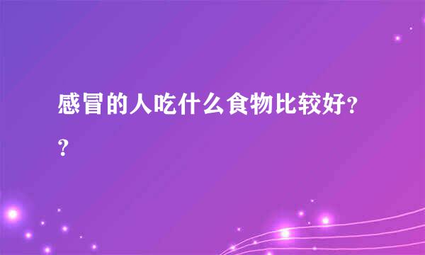 感冒的人吃什么食物比较好？？